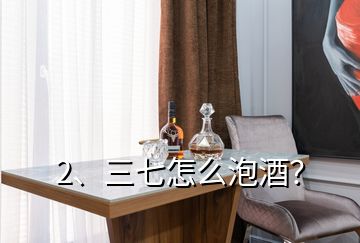 2、三七怎么泡酒？