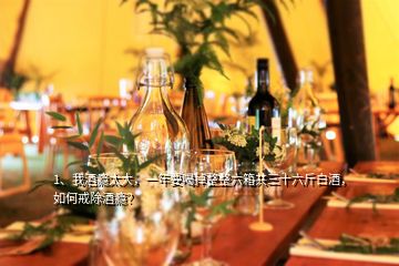 1、我酒癮太大，一年要喝掉整整六箱共三十六斤白酒，如何戒除酒癮？