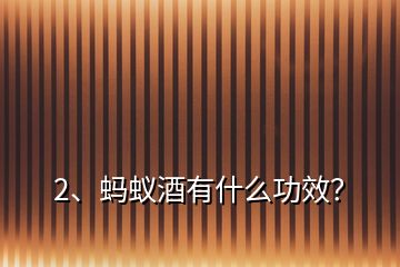 2、螞蟻酒有什么功效？