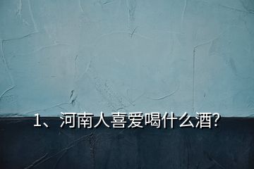 1、河南人喜愛喝什么酒？