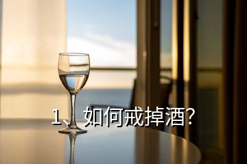 1、如何戒掉酒？