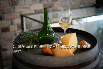 1、釀酒和釀醋的歷史哪個更早？歷史最悠久的白酒是汾酒嗎？