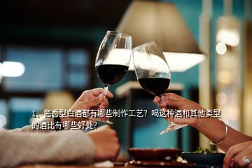 1、醬香型白酒都有哪些制作工藝？喝這種酒和其他類型的酒比有哪些好處？