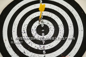 3、醬香型白酒和芝麻香型白酒的釀造工藝和生產(chǎn)原料有什么區(qū)別？