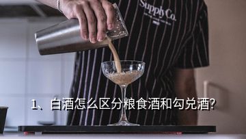 1、白酒怎么區(qū)分糧食酒和勾兌酒？