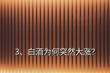 3、白酒為何突然大漲？