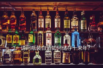 2、請問瓶裝白酒如何儲存十來年？