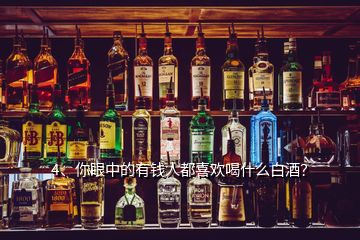 4、你眼中的有錢人都喜歡喝什么白酒？