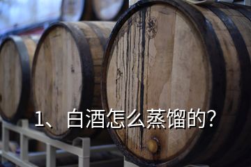 1、白酒怎么蒸餾的？