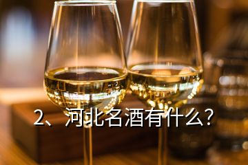 2、河北名酒有什么？