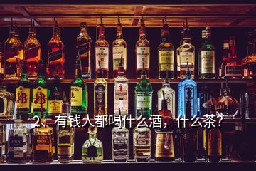 2、有錢人都喝什么酒，什么茶？