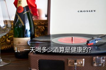 1、一天喝多少酒算是健康的？