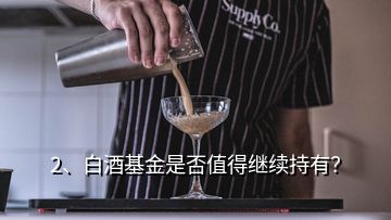 2、白酒基金是否值得繼續(xù)持有？