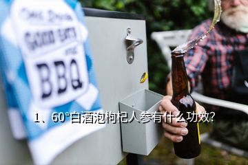 1、60°白酒泡枸杞人參有什么功效？