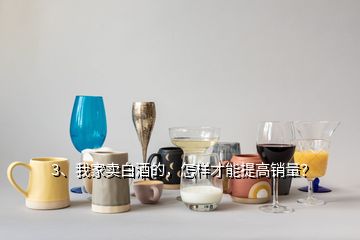 3、我家賣(mài)白酒的，怎樣才能提高銷(xiāo)量？