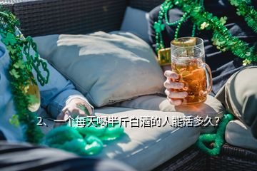 2、一個每天喝半斤白酒的人能活多久？