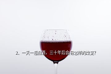 2、一天一瓶白酒，三十年后會(huì)有怎樣的改變？