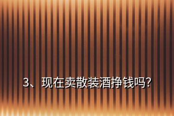 3、現(xiàn)在賣散裝酒掙錢嗎？