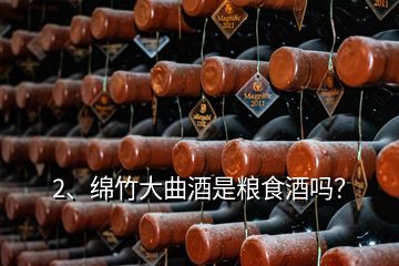 2、綿竹大曲酒是糧食酒嗎？