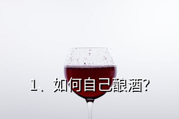 1、如何自己釀酒？