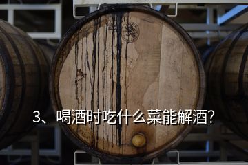 3、喝酒時(shí)吃什么菜能解酒？