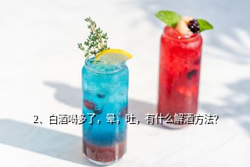 2、白酒喝多了，暈，吐，有什么解酒方法？