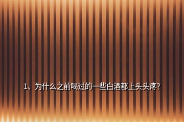 1、為什么之前喝過(guò)的一些白酒都上頭頭疼？