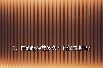 1、白酒能存放多久？有保質(zhì)期嗎？