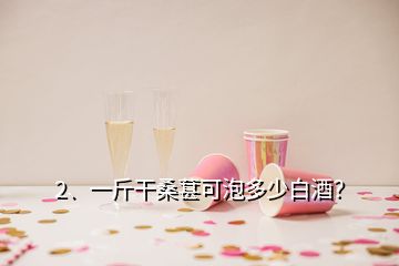 2、一斤干桑葚可泡多少白酒？