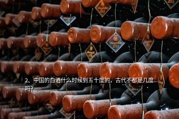 2、中國的白酒什么時候到五十度的，古代不都是幾度嗎？