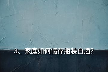 3、家庭如何儲(chǔ)存瓶裝白酒？