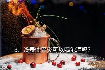 3、淺表性胃炎可以喝泡酒嗎？