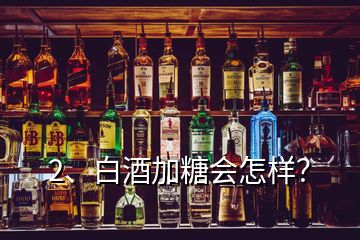 2、白酒加糖會(huì)怎樣？