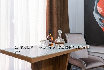 2、本人31歲，手頭資金不多，適合做小包裝白酒代理嗎？