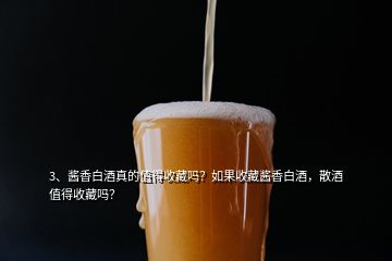 3、醬香白酒真的值得收藏嗎？如果收藏醬香白酒，散酒值得收藏嗎？