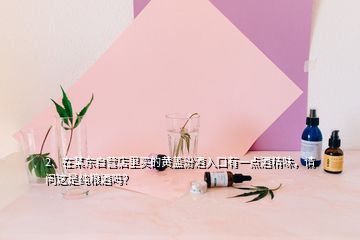 2、在某東自營(yíng)店里買的黃蓋汾酒入口有一點(diǎn)酒精味，請(qǐng)問(wèn)這是純糧酒嗎？