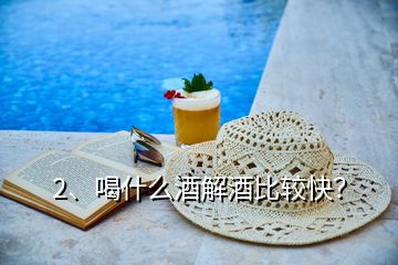 2、喝什么酒解酒比較快？