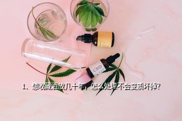 1、想收藏酒放幾十年，怎么處理不會(huì)變質(zhì)壞掉？