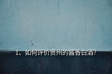 1、如何評價貴州的醬香白酒？