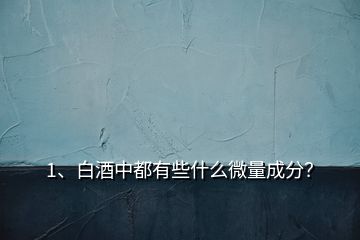 1、白酒中都有些什么微量成分？