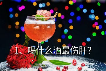 1、喝什么酒最傷肝？