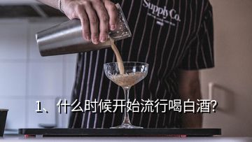 1、什么時候開始流行喝白酒？