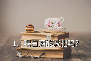 1、喝白酒能減肥嗎？