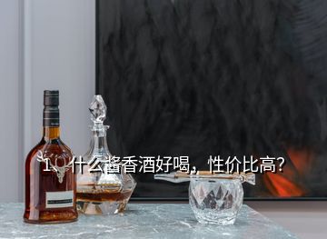 1、什么醬香酒好喝，性價比高？