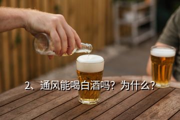 2、通風(fēng)能喝白酒嗎？為什么？