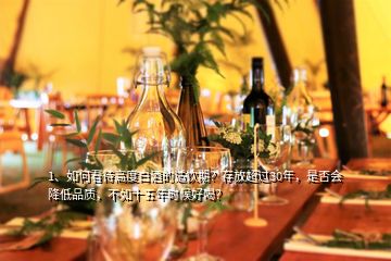 1、如何看待高度白酒的適飲期？存放超過30年，是否會降低品質(zhì)，不如十五年時候好喝？