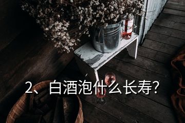 2、白酒泡什么長壽？