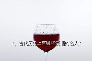 1、古代歷史上有哪些愛酒的名人？