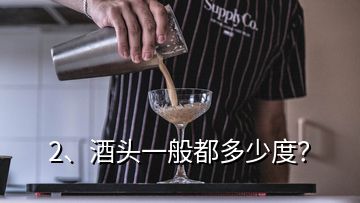 2、酒頭一般都多少度？