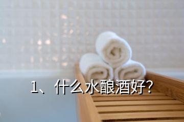 1、什么水釀酒好？